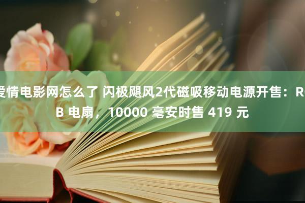 爱情电影网怎么了 闪极飓风2代磁吸移动电源开售：RGB 电扇，10000 毫安时售 419 元