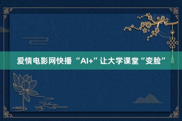 爱情电影网快播 “AI+”让大学课堂“变脸”