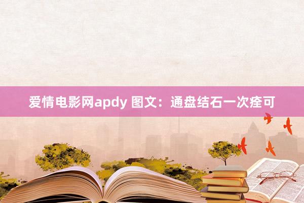 爱情电影网apdy 图文：通盘结石一次痊可