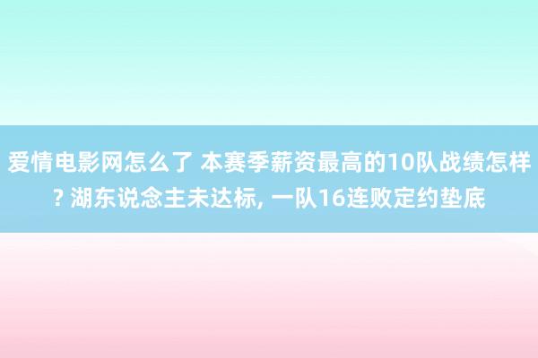爱情电影网怎么了 本赛季薪资最高的10队战绩怎样? 湖东说念主未达标， 一队16连败定约垫底