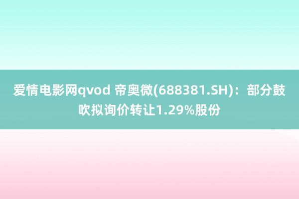 爱情电影网qvod 帝奥微(688381.SH)：部分鼓吹拟询价转让1.29%股份