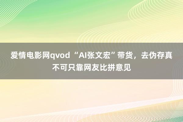 爱情电影网qvod “AI张文宏”带货，去伪存真不可只靠网友比拼意见