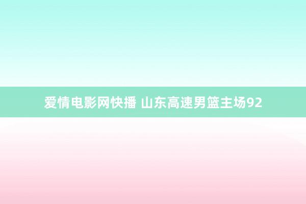 爱情电影网快播 山东高速男篮主场92