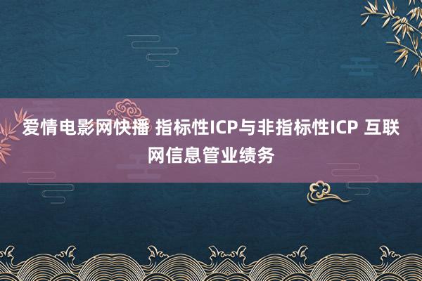 爱情电影网快播 指标性ICP与非指标性ICP 互联网信息管业绩务