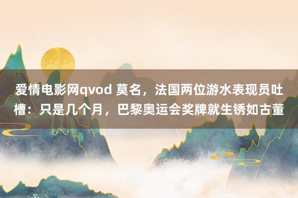 爱情电影网qvod 莫名,法国两位游水表现员吐槽:只是几个月,巴黎奥运会奖牌就生锈如古董