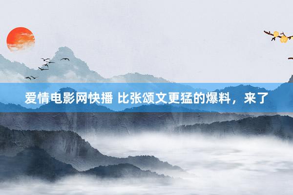 爱情电影网快播 比张颂文更猛的爆料，来了