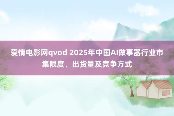 爱情电影网qvod 2025年中国AI做事器行业市集限度、出货量及竞争方式