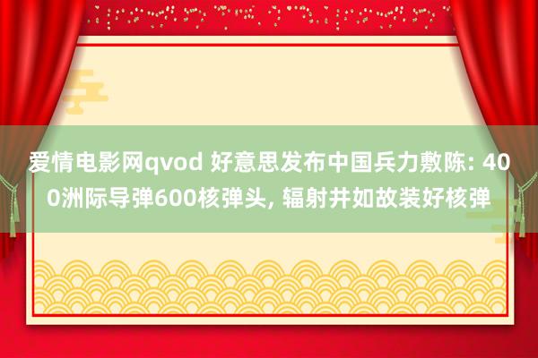 爱情电影网qvod 好意思发布中国兵力敷陈: 400洲际导弹600核弹头， 辐射井如故装好核弹