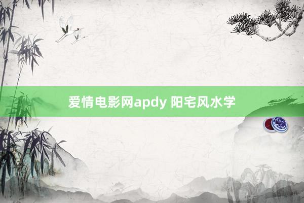 爱情电影网apdy 阳宅风水学