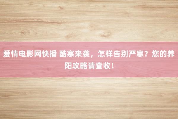 爱情电影网快播 酷寒来袭，怎样告别严寒？您的养阳攻略请查收！