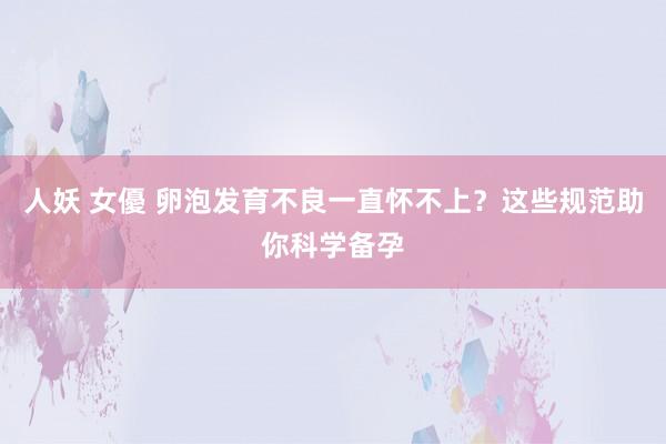 人妖 女優 卵泡发育不良一直怀不上？这些规范助你科学备孕