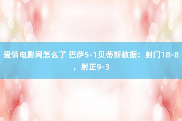 爱情电影网怎么了 巴萨5-1贝蒂斯数据：射门18-8，射正9-3