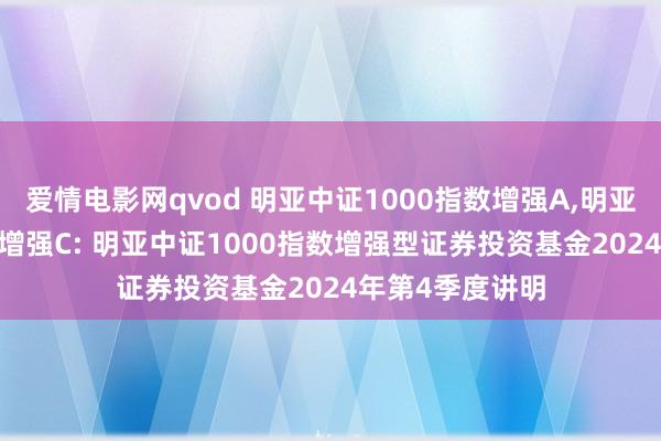 爱情电影网qvod 明亚中证1000指数增强A，明亚中证1000指数增强C: 明亚中证1000指数增强型证券投资基金2024年第4季度讲明