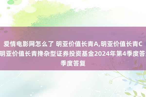 爱情电影网怎么了 明亚价值长青A,明亚价值长青C: 明亚价值长青搀杂型证券投资基金2024年第4季度答复