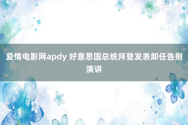 爱情电影网apdy 好意思国总统拜登发表卸任告别演讲