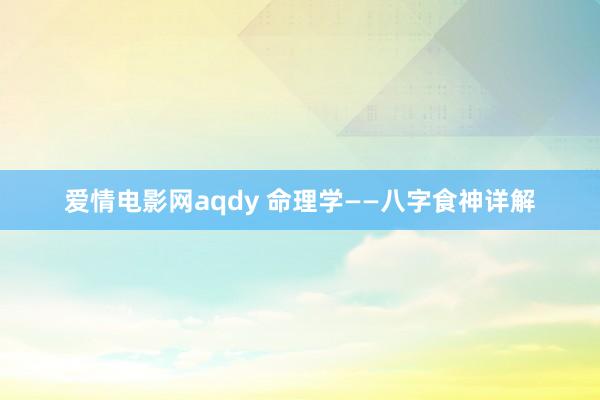 爱情电影网aqdy 命理学——八字食神详解