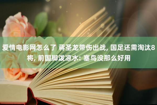 爱情电影网怎么了 蒋圣龙带伤出战， 国足还需淘汰8将， 前国脚泼凉水: 塞鸟没那么好用