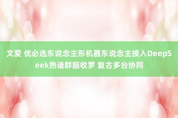 文爱 优必选东说念主形机器东说念主接入DeepSeek熟谙群脑收罗 复古多台协同