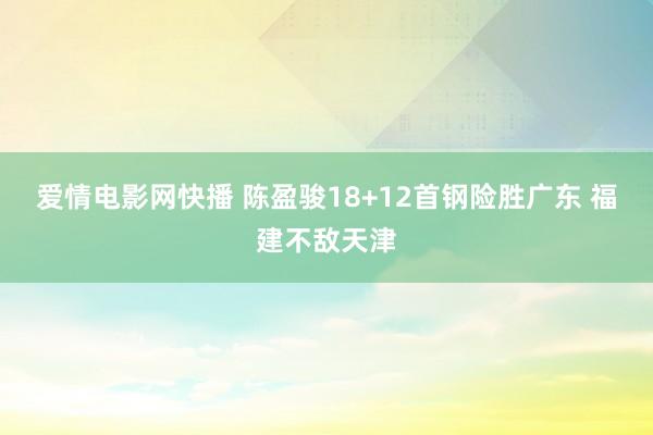 爱情电影网快播 陈盈骏18+12首钢险胜广东 福建不敌天津