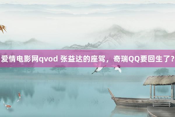 爱情电影网qvod 张益达的座驾，奇瑞QQ要回生了？