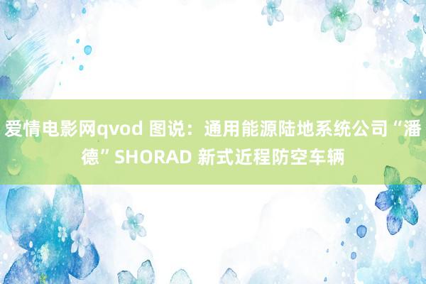 爱情电影网qvod 图说：通用能源陆地系统公司“潘德”SHORAD 新式近程防空车辆