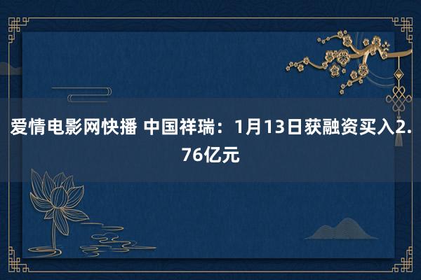 爱情电影网快播 中国祥瑞：1月13日获融资买入2.76亿元