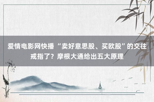 爱情电影网快播 “卖好意思股、买欧股”的交往戒指了？摩根大通给出五大原理