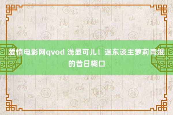 爱情电影网qvod 浅显可儿！迷东谈主萝莉青娥的昔日糊口