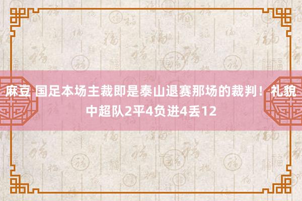 麻豆 国足本场主裁即是泰山退赛那场的裁判！礼貌中超队2平4负进4丢12