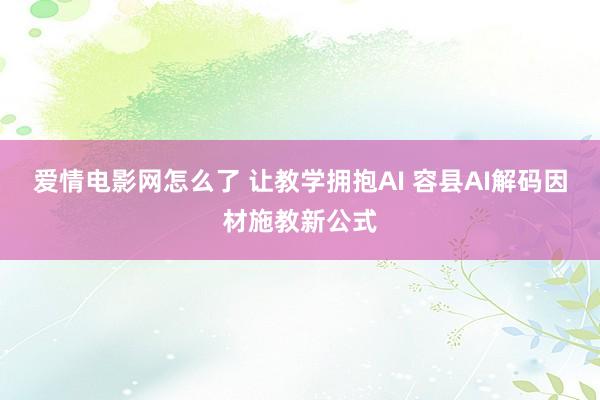 爱情电影网怎么了 让教学拥抱AI 容县AI解码因材施教新公式