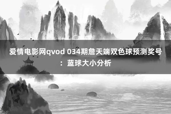 爱情电影网qvod 034期詹天端双色球预测奖号：蓝球大小分析
