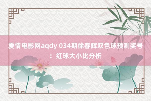爱情电影网aqdy 034期徐春辉双色球预测奖号：红球大小比分析