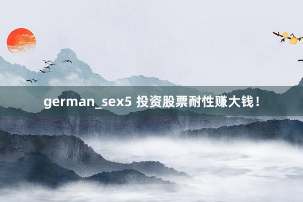 german_sex5 投资股票耐性赚大钱！