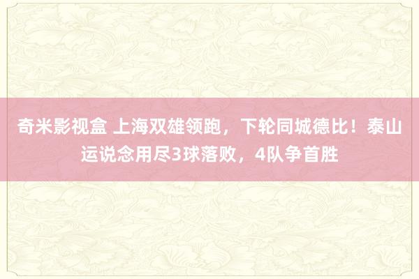 奇米影视盒 上海双雄领跑，下轮同城德比！泰山运说念用尽3球落败，4队争首胜