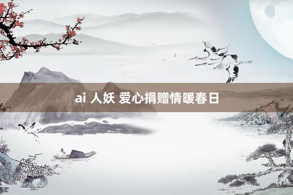 ai 人妖 爱心捐赠情暖春日