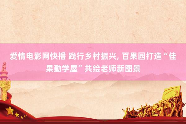 爱情电影网快播 践行乡村振兴， 百果园打造“佳果勤学屋”共绘老师新图景