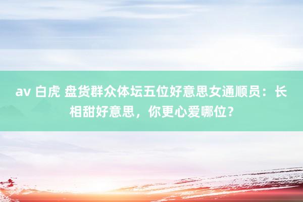 av 白虎 盘货群众体坛五位好意思女通顺员：长相甜好意思，你更心爱哪位？
