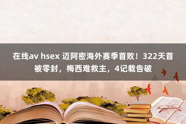 在线av hsex 迈阿密海外赛季首败！322天首被零封，梅西难救主，4记载告破