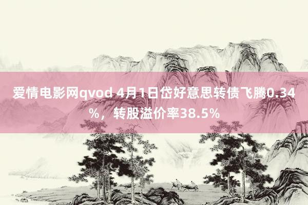 爱情电影网qvod 4月1日岱好意思转债飞腾0.34%，转股溢价率38.5%