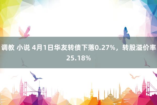 调教 小说 4月1日华友转债下落0.27%，转股溢价率25.18%