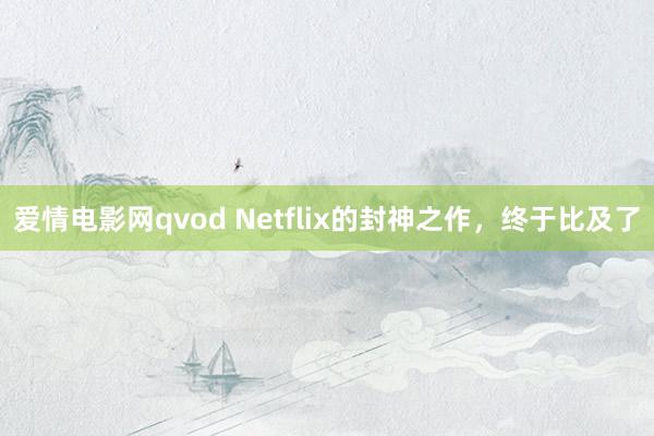 爱情电影网qvod Netflix的封神之作，终于比及了