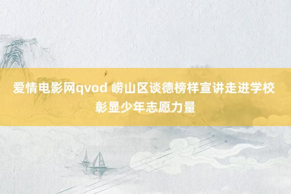 爱情电影网qvod 崂山区谈德榜样宣讲走进学校 彰显少年志愿力量