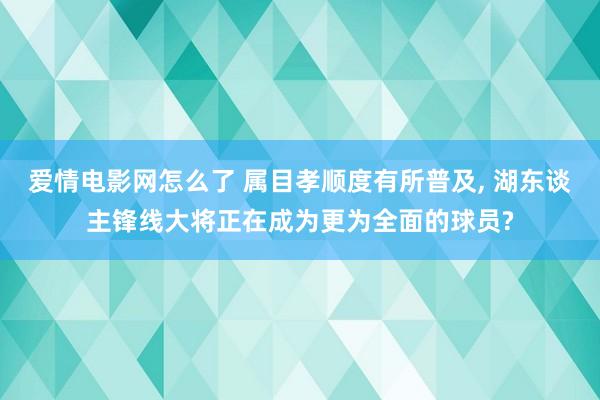 爱情电影网怎么了 属目孝顺度有所普及， 湖东谈主锋线大将正在成为更为全面的球员?