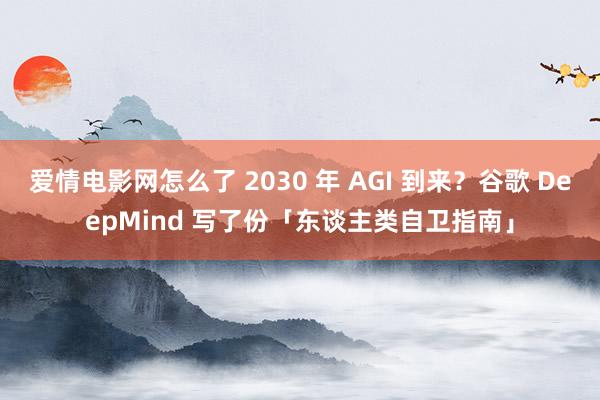 爱情电影网怎么了 2030 年 AGI 到来？谷歌 DeepMind 写了份「东谈主类自卫指南」