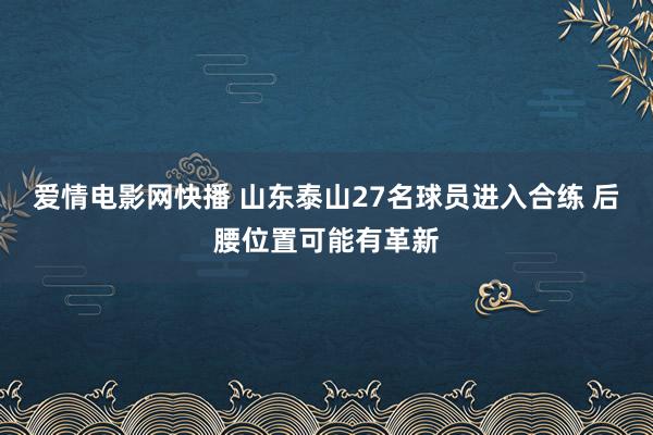 爱情电影网快播 山东泰山27名球员进入合练 后腰位置可能有革新