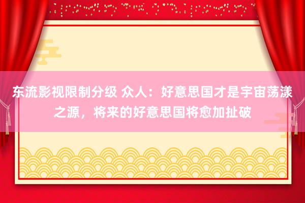 东流影视限制分级 众人：好意思国才是宇宙荡漾之源，将来的好意思国将愈加扯破
