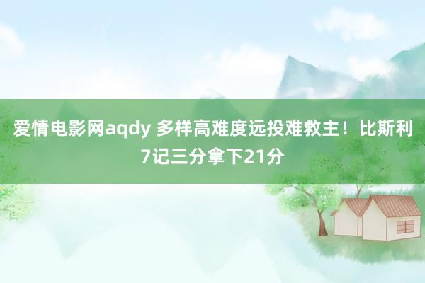 爱情电影网aqdy 多样高难度远投难救主！比斯利7记三分拿下21分