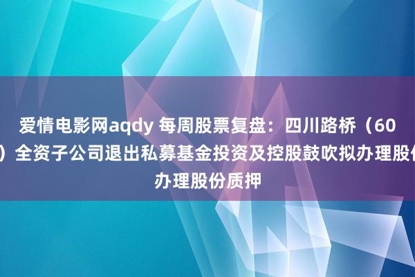 爱情电影网aqdy 每周股票复盘：四川路桥（600039）全资子公司退出私募基金投资及控股鼓吹拟办理股份质押