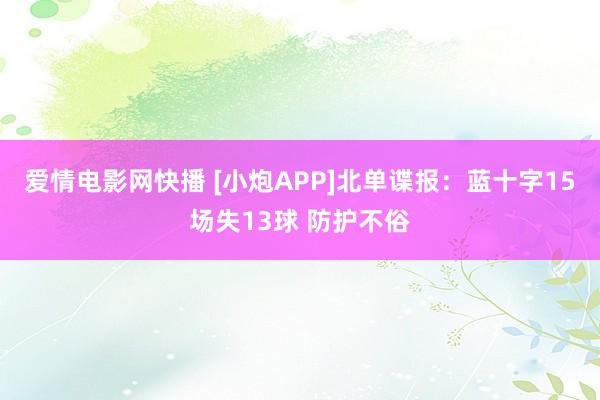 爱情电影网快播 [小炮APP]北单谍报：蓝十字15场失13球 防护不俗