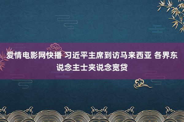 爱情电影网快播 习近平主席到访马来西亚 各界东说念主士夹说念宽贷